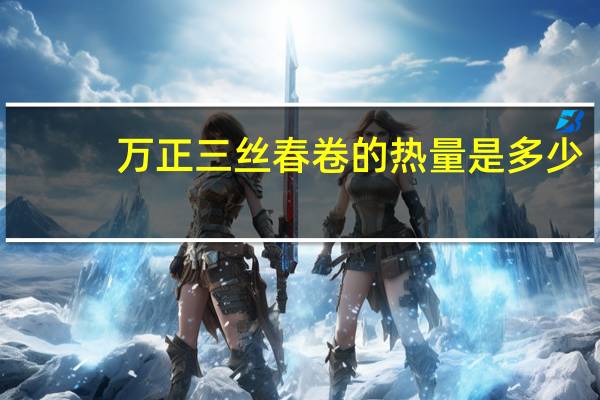 万正 三丝春卷的热量是多少