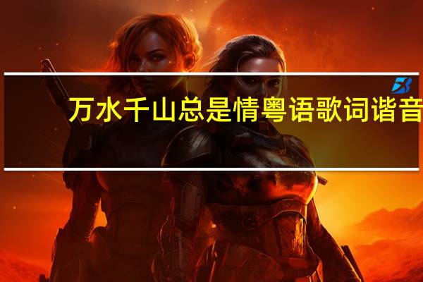 万水千山总是情粤语歌词谐音（万水千山总是情粤语版怎么谐音）