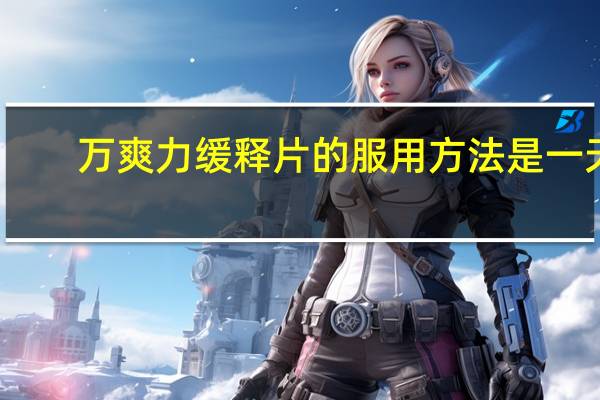 万爽力缓释片的服用方法是一天（万爽力缓释片的功效作用）