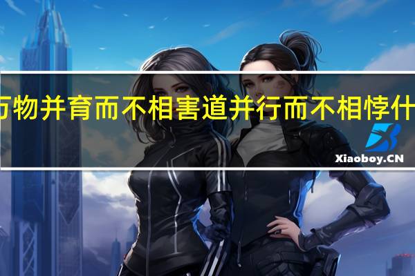 万物并育而不相害道并行而不相悖什么意思（万物并育而不相害道并行而不相悖）