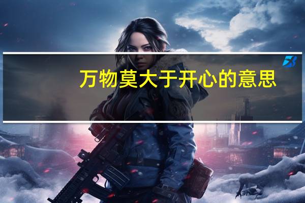 万物莫大于开心的意思