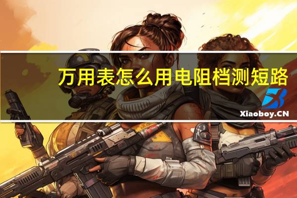 万用表怎么用电阻档测短路（万用表怎么用）