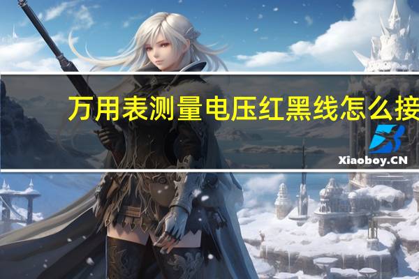万用表测量电压红黑线怎么接（万用表测量电压）
