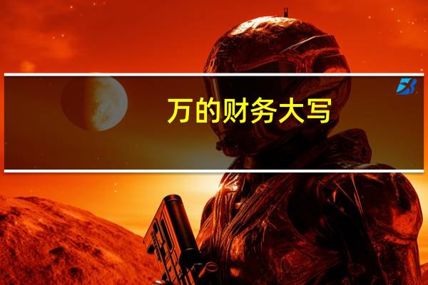 万的财务大写（财务上大写 ldquo 万 rdquo 怎么写）