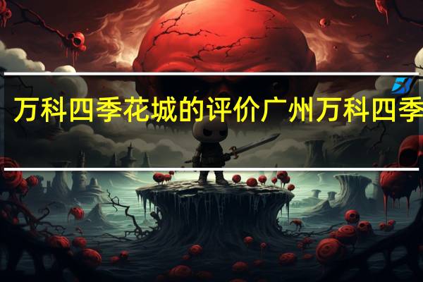 万科四季花城的评价 广州万科四季花城