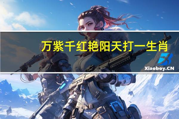 万紫千红艳阳天打一生肖（万紫千红艳阳天指什么生肖）