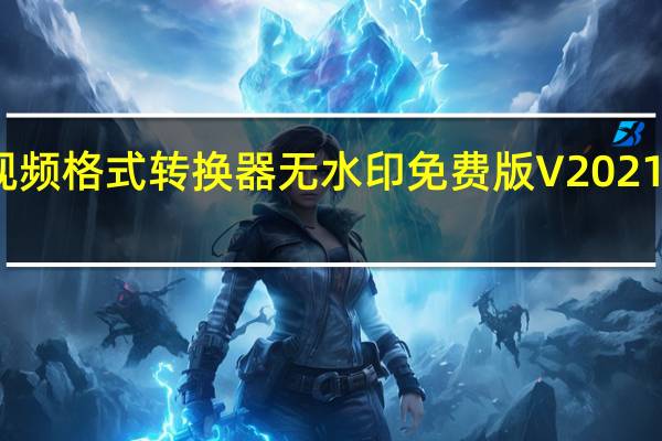 万能视频格式转换器无水印免费版 V2021 免注册码版（万能视频格式转换器无水印免费版 V2021 免注册码版功能简介）