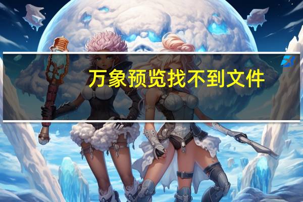 万象预览找不到文件（万象预览）