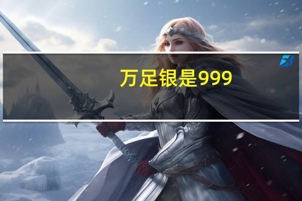 万足银是999.9还是9999