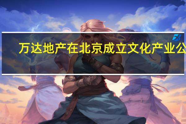 万达地产在北京成立文化产业公司