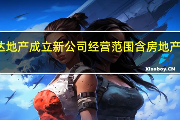 万达地产成立新公司经营范围含房地产开发经营