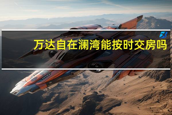 万达自在澜湾能按时交房吗