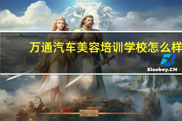 万通汽车美容培训学校怎么样