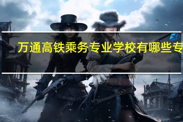 万通高铁乘务专业学校有哪些专业