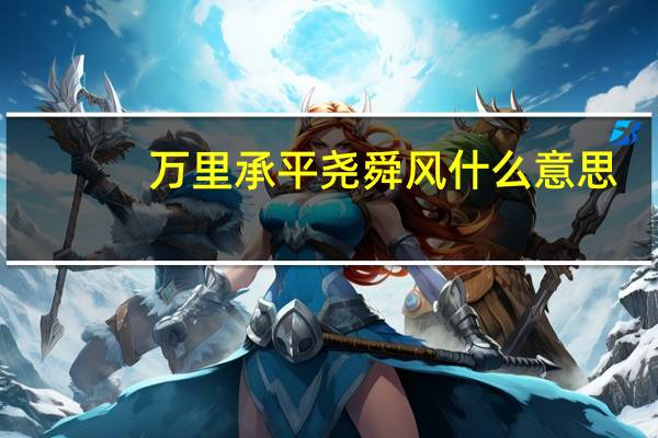 万里承平尧舜风什么意思