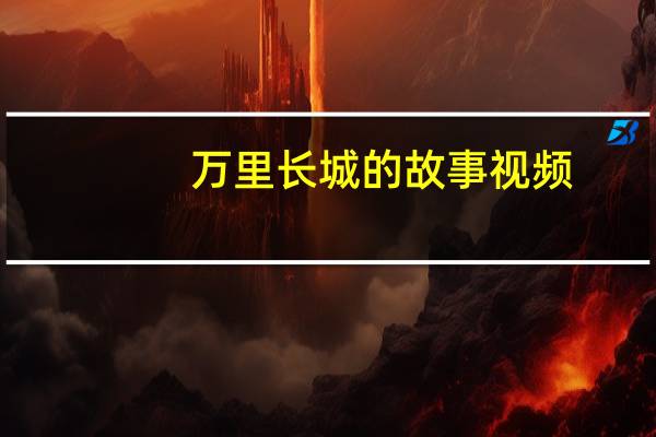 万里长城的故事视频（万里长城的故事）