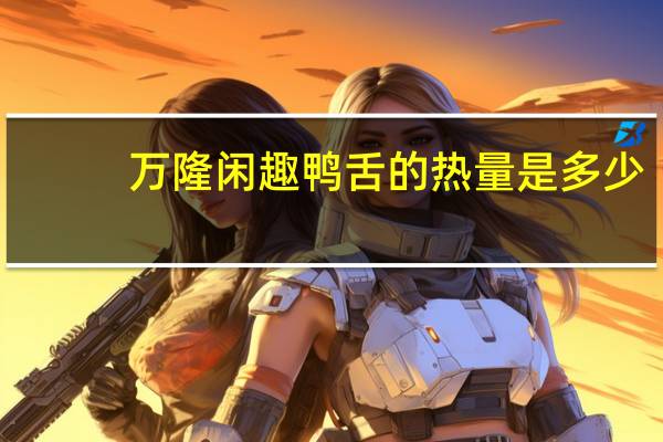 万隆 闲趣鸭舌的热量是多少