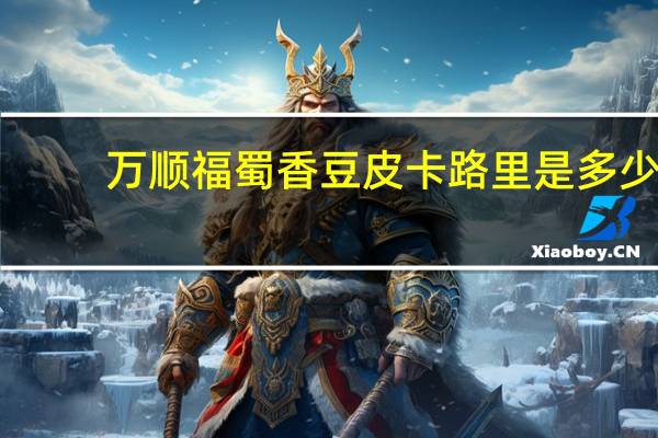 万顺福 蜀香豆皮卡路里是多少