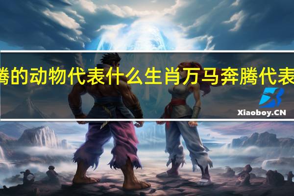 万马奔腾的动物代表什么生肖 万马奔腾代表什么动物生肖