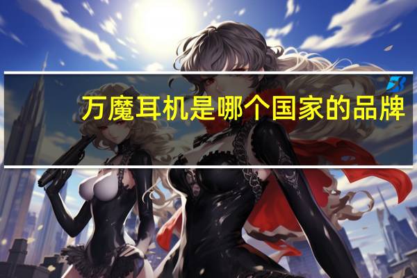 万魔耳机是哪个国家的品牌（万魔耳机）