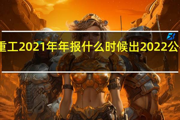 三一重工2021年年报什么时候出 2022公布时间几号