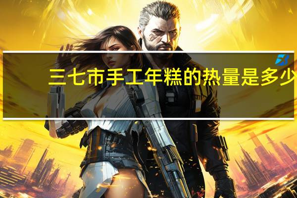 三七市 手工年糕的热量是多少