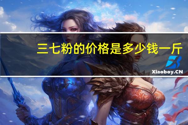 三七粉的价格是多少钱一斤