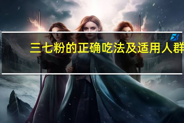 三七粉的正确吃法及适用人群（三七粉的正确吃法）