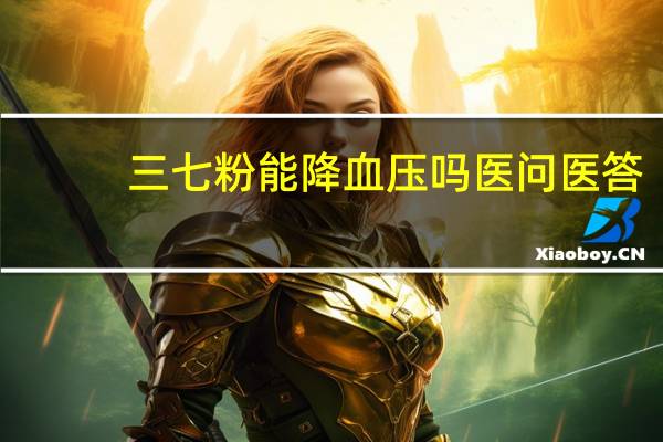 三七粉能降血压吗医问医答（三七粉能降血压吗）