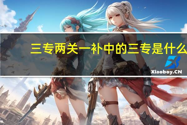 三专两关一补中的三专是什么