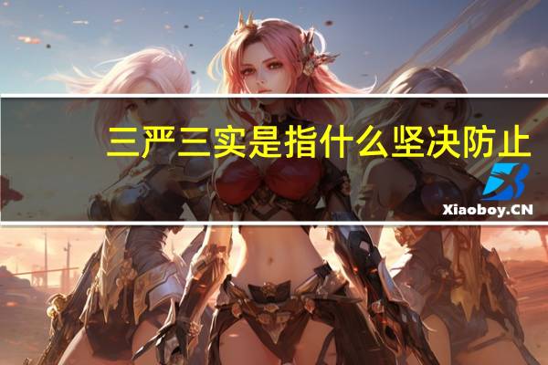 三严三实是指什么坚决防止（三严三实是指什么）