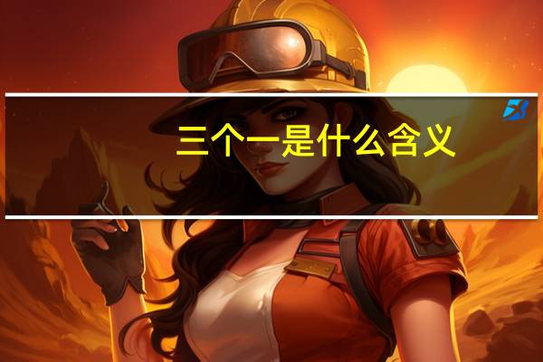 三个一是什么含义（三个一是什么）