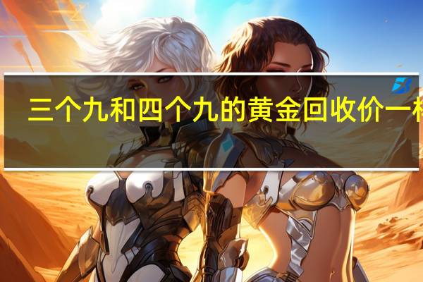 三个九和四个九的黄金回收价一样吗