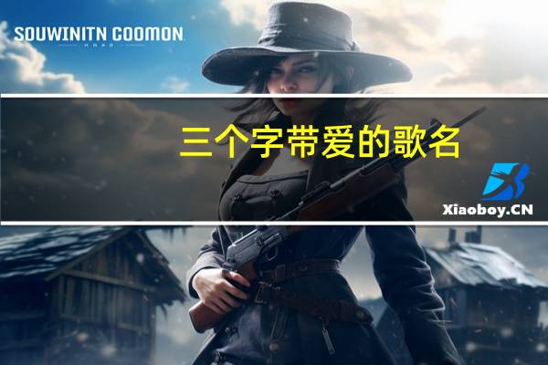 三个字带爱的歌名（带爱的歌名）