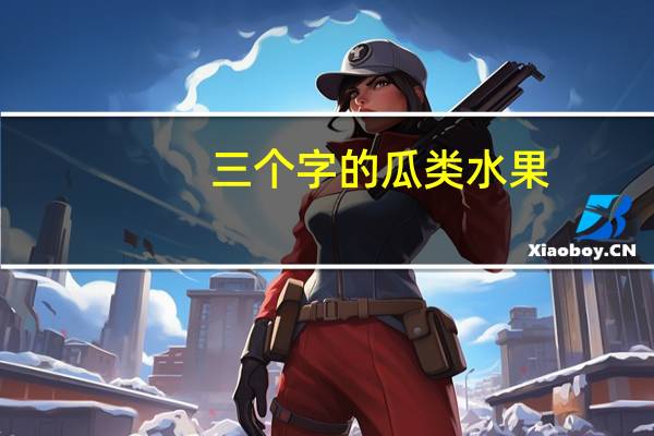 三个字的瓜类水果(瓜类水果)