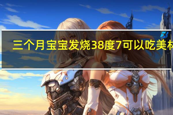 三个月宝宝发烧38度7可以吃美林吗（三个月宝宝发烧38度严重吗）