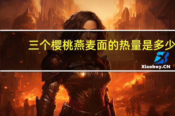 三个樱桃 燕麦面的热量是多少
