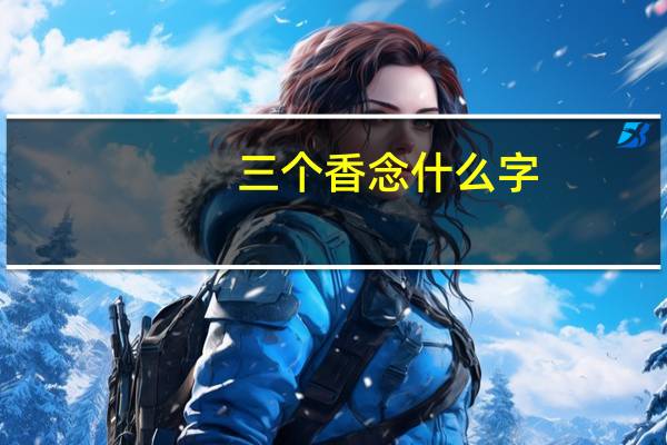 三个香念什么字（三个香念什么）
