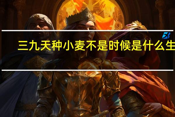 三九天种小麦不是时候是什么生肖(三九天种小麦)