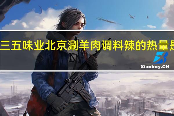 三五味业 北京涮羊肉调料辣的热量是多少