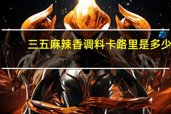 三五 麻辣香调料卡路里是多少