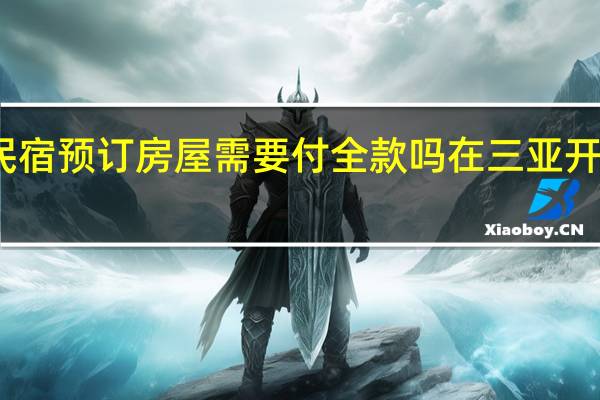 三亚万宁民宿预订房屋需要付全款吗 在三亚开民宿需要多少钱