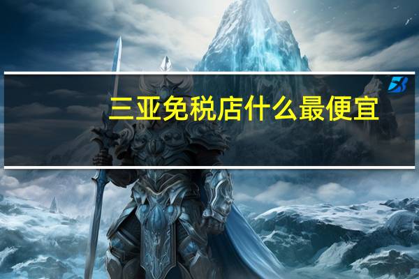 三亚免税店什么最便宜