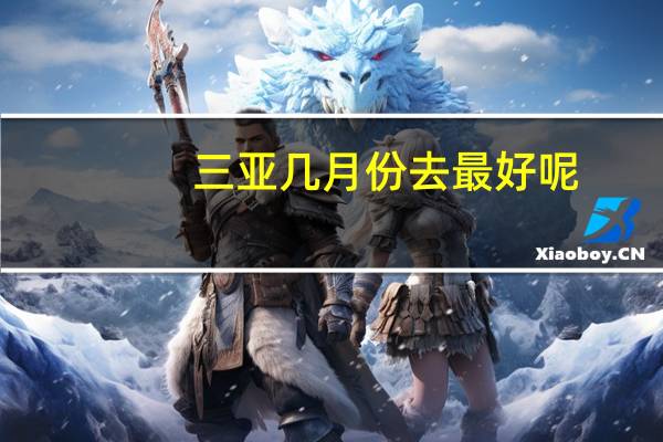 三亚几月份去最好呢?（三亚几月份去最好）