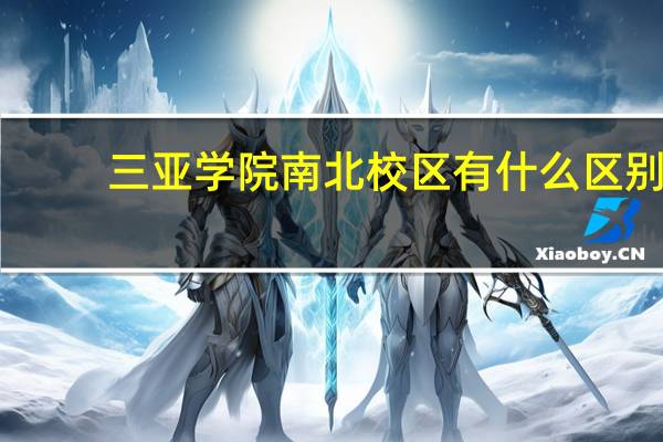 三亚学院南北校区有什么区别