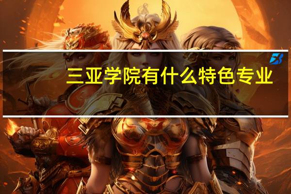 三亚学院有什么特色专业，专业排名如何