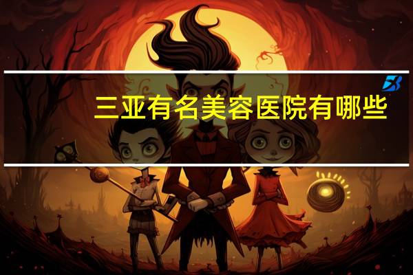 三亚有名美容医院有哪些(三亚私立医院有哪些)