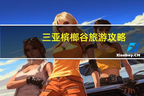三亚槟榔谷旅游攻略（三亚槟榔谷）