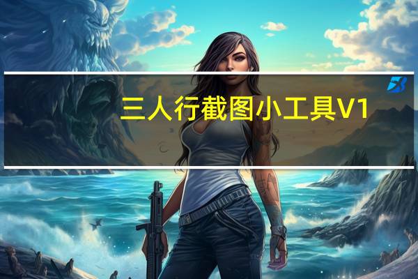 三人行截图小工具 V1.0 绿色版（三人行截图小工具 V1.0 绿色版功能简介）