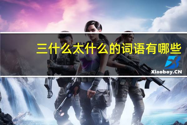 三什么太什么的词语有哪些?